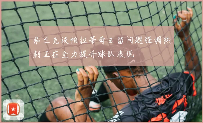 弗兰克谈帕拉蒂奇去留问题强调热刺正在全力提升球队表现