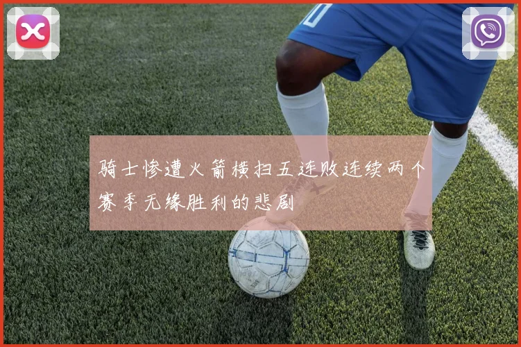 骑士惨遭火箭横扫五连败连续两个赛季无缘胜利的悲剧