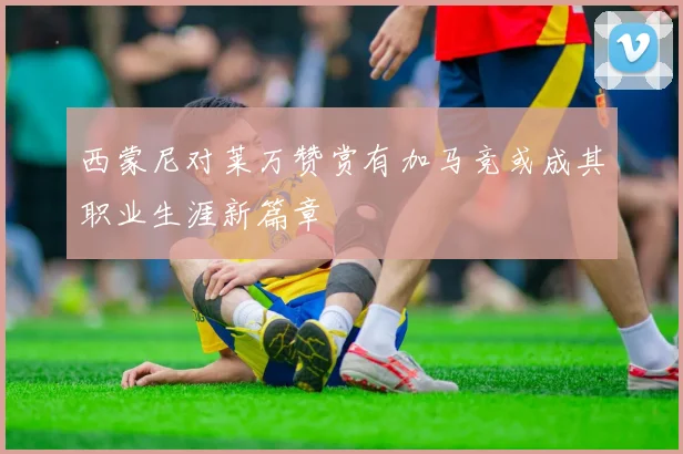 西蒙尼对莱万赞赏有加马竞或成其职业生涯新篇章