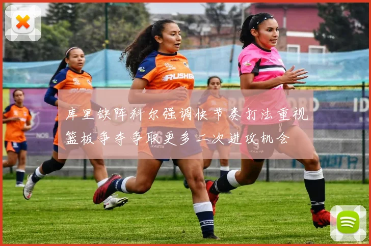 库里缺阵科尔强调快节奏打法重视篮板争夺争取更多二次进攻机会