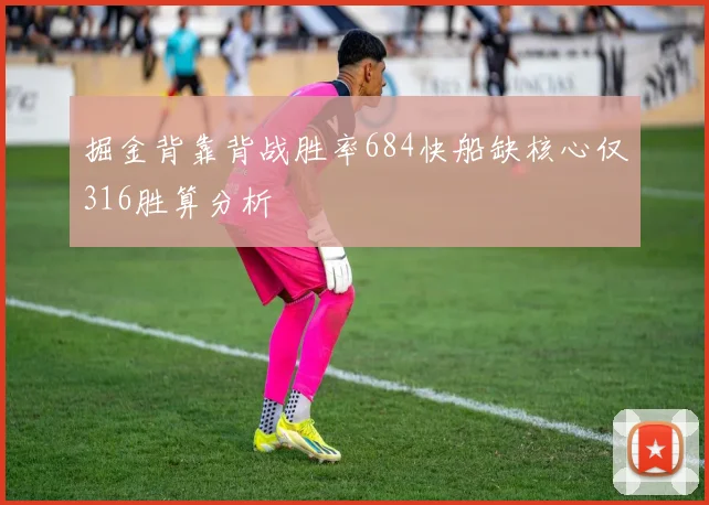 掘金背靠背战胜率684快船缺核心仅316胜算分析