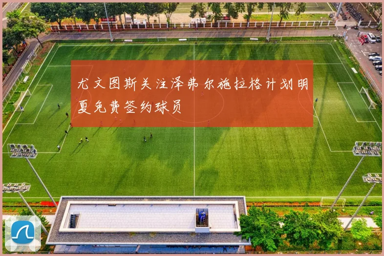尤文图斯关注泽弗尔施拉格计划明夏免费签约球员