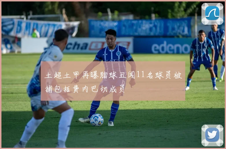 土超土甲再曝赌球丑闻11名球员被捕包括费内巴切成员