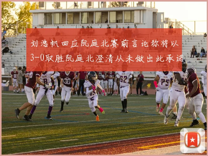 刘浩帆回应阮庭北赛前言论称将以3-0取胜阮庭北澄清从未做出此承诺