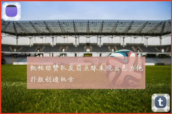 凯帕称赞队友罚点球表现出色为他扑救创造机会