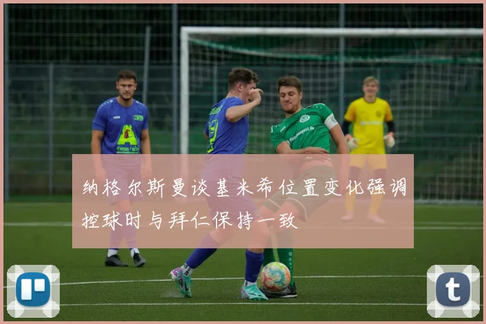 纳格尔斯曼谈基米希位置变化强调控球时与拜仁保持一致
