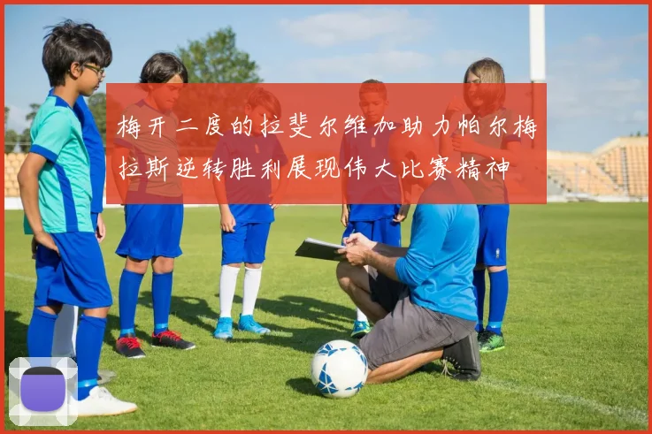 梅开二度的拉斐尔维加助力帕尔梅拉斯逆转胜利展现伟大比赛精神