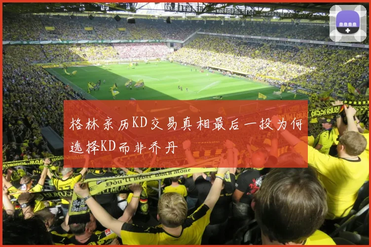 格林亲历KD交易真相最后一投为何选择KD而非乔丹